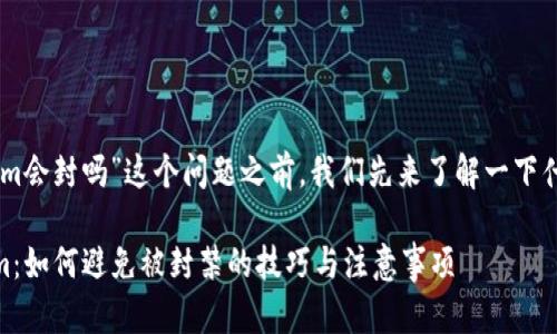 在回答“tokenim会封吗”这个问题之前，我们先来了解一下什么是Tokenim。

### Tokenim：如何避免被封禁的技巧与注意事项