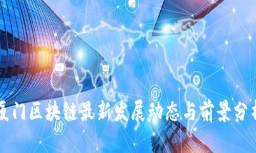 厦门区块链最新发展动态与前景分析