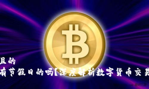 思考一个接近且的  
区块链币是没有节假日的吗？深度解析数字货币交易的特点与影响