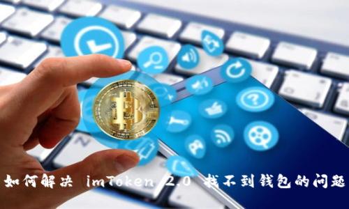 如何解决 imToken 2.0 找不到钱包的问题