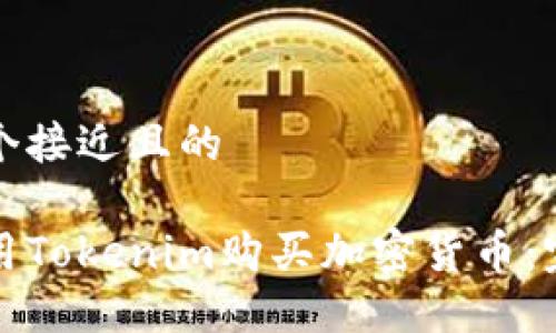 思考一个接近且的  

如何使用Tokenim购买加密货币：完整指南
