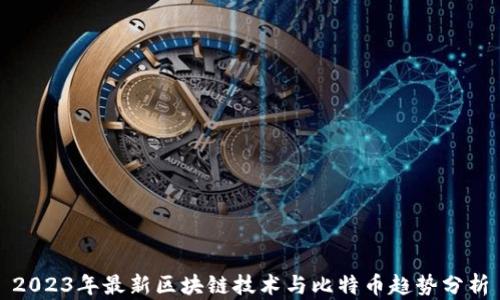 
2023年最新区块链技术与比特币趋势分析