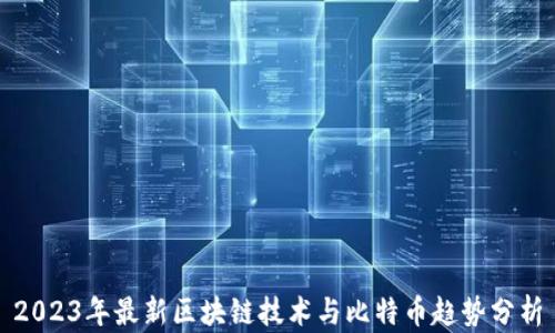 
2023年最新区块链技术与比特币趋势分析