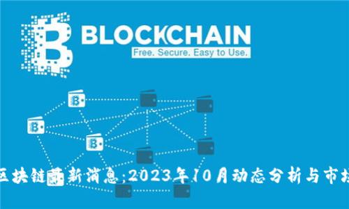 加仓区块链最新消息：2023年10月动态分析与市场前景