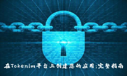 在Tokenim平台上创建您的应用：完整指南