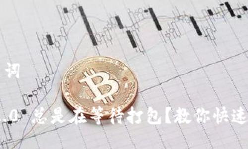 思考与关键词

imToken 2.0 总是在等待打包？教你快速解决的方法