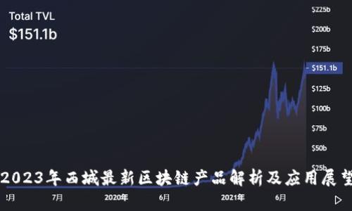 2023年西城最新区块链产品解析及应用展望