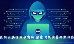 最新区块链酒水商城：颠覆传统消费的新体验
