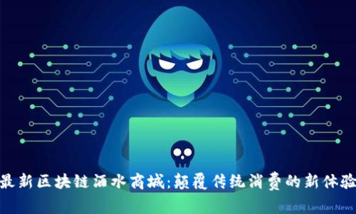 最新区块链酒水商城：颠覆传统消费的新体验