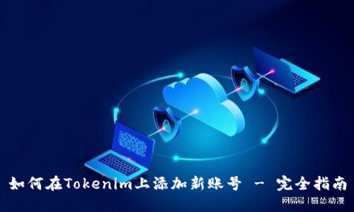 如何在Tokenim上添加新账号 - 完全指南