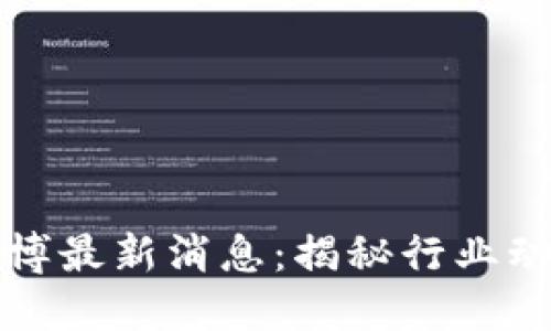 快刀区块链微博最新消息：揭秘行业动态与市场趋势