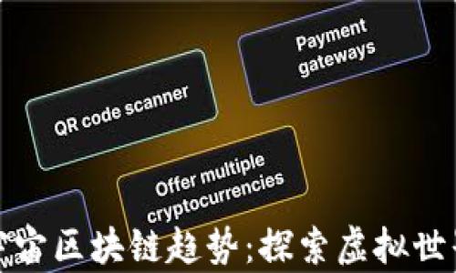 
最新元宇宙区块链趋势：探索虚拟世界的未来