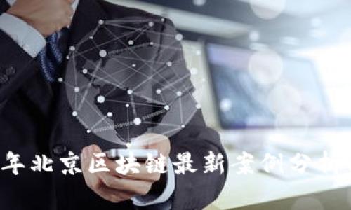 2023年北京区块链最新案例分析与应用