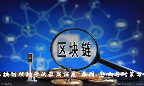 区块链被封号的最新消息：原因、影响与对策分析