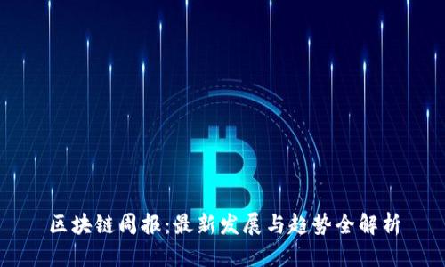区块链周报：最新发展与趋势全解析