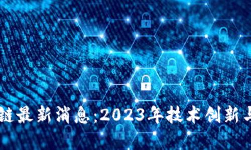 星星区块链最新消息：2023年技术创新与市场动态