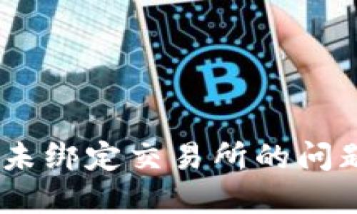如何处理Tokenim未绑定交易所的问题？详解及解决方案