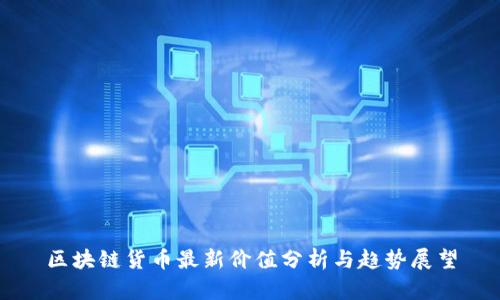 区块链货币最新价值分析与趋势展望