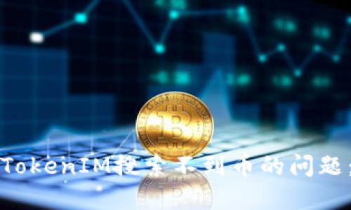 如何解决TokenIM搜索不到币的问题：全面指南