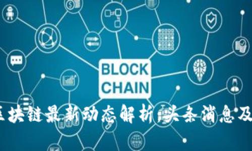 2023年区块链最新动态解析：头条消息及行业趋势