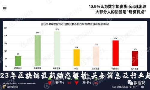 2023年区块链最新动态解析：头条消息及行业趋势