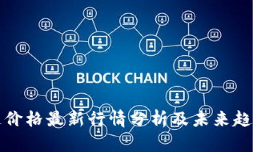 区块链价格最新行情分析及未来趋势预测