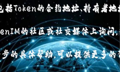 要查找TokenIM地址，您可以按照以下步骤进行操作：

1. **访问TokenIM官方网站**：首先，你需要访问TokenIM的官方网站或相关的区块链信息平台，比如以太坊区块浏览器（Etherscan）或其他链的浏览器。

2. **使用区块链浏览器**：在相应的区块链浏览器中，找到搜索框并输入您想要查找的Token的名称或合约地址。如果您已知Token合约地址，输入合约地址可以直接查找。

3. **查看Token信息**：一旦找到Token，您将能够看到其详细信息，包括Token的合约地址、持有者地址、交易记录等。

4. **社区和社交媒体**：如果您不知道Token的合约地址，可以在TokenIM的社区或社交媒体上询问，很多项目会在Telegram、微博、Twitter等地方发布相关信息。

请谨慎处理任何token合约信息，以防被骗或错误操作。如果需要进一步的具体帮助，可以提供更多的背景信息。