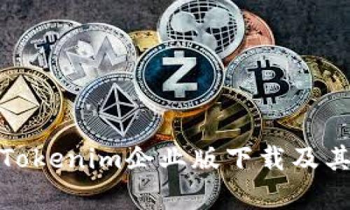 全面解析Tokenim企业版下载及其功能优势