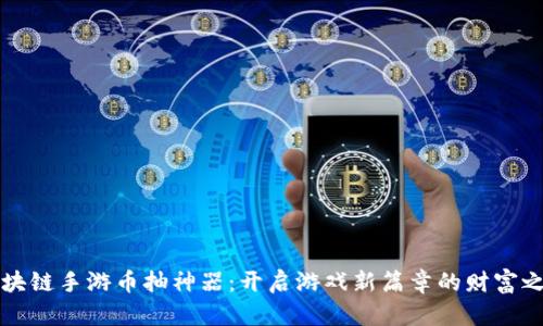 区块链手游币抽神器：开启游戏新篇章的财富之旅
