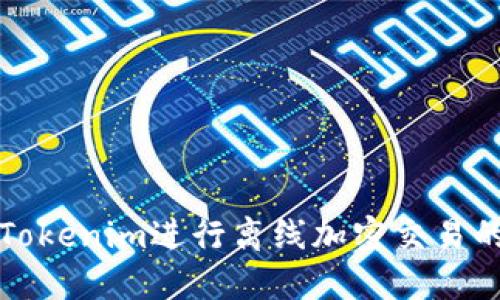 如何使用Tokenim进行离线加密交易的全面指南