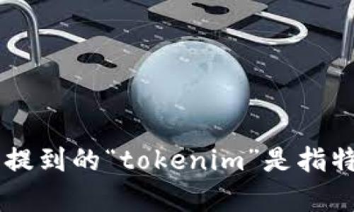 为了给您提供准确的信息，我需要更多的背景内容，您提到的“tokenim”是指特定的加密货币、产品还是服务？请您进一步澄清，谢谢！