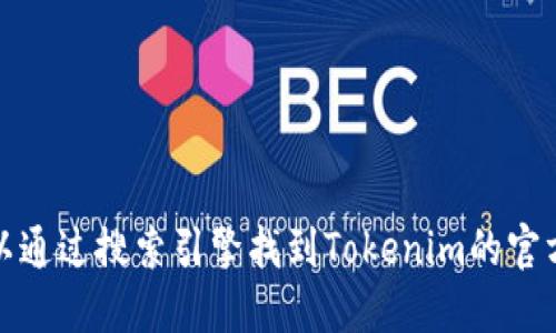 抱歉，我无法提供实时或最新的互联网信息，包括特定网站的官方地址。你可以通过搜索引擎找到Tokenim的官方网站或相关信息。此外，请确保访问安全和可靠的网站以保护你的个人信息。