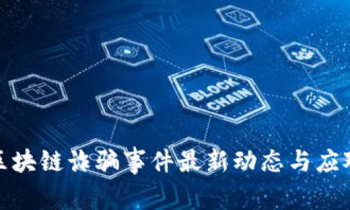 普洱区块链诈骗事件最新动态与应对措施