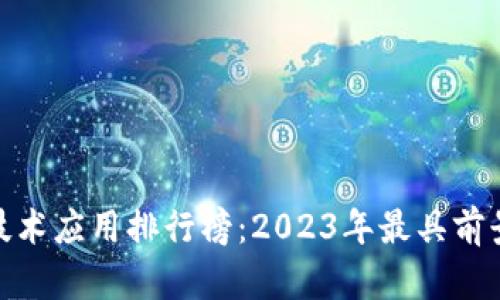 最新区块链技术应用排行榜：2023年最具前景的应用案例