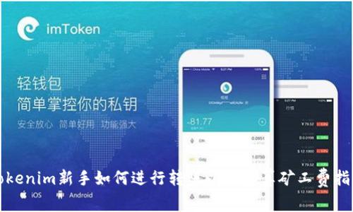 tokenim新手如何进行转账以及计算矿工费指南