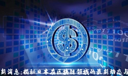 
区块链最新消息：揭秘日本在区块链领域的最新动态与发展趋势