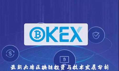 
最新大牌区块链投资与技术发展分析