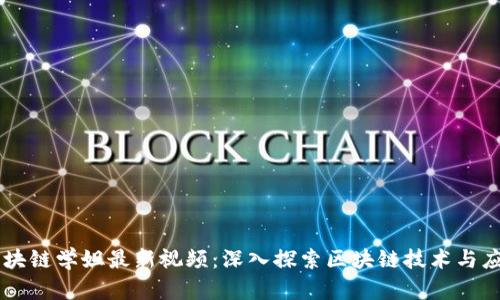 区块链学姐最新视频：深入探索区块链技术与应用