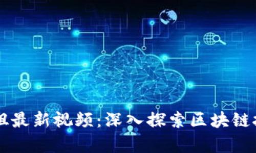 区块链学姐最新视频：深入探索区块链技术与应用