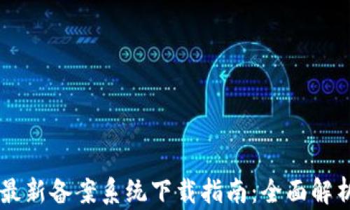 
区块链最新备案系统下载指南：全面解析与应用