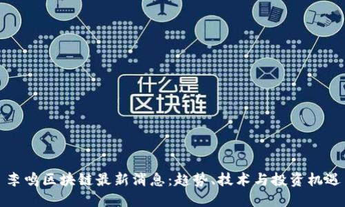 李鸣区块链最新消息：趋势、技术与投资机遇