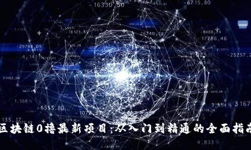 区块链0撸最新项目：从入门到精通的全面指南