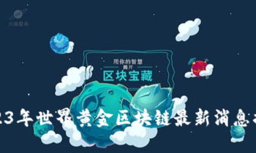 2023年世界黄金区块链最新消息揭秘