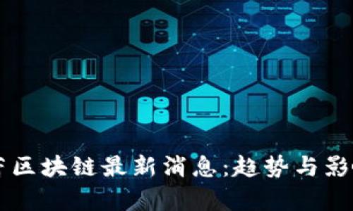 刘晓蕾区块链最新消息：趋势与影响分析