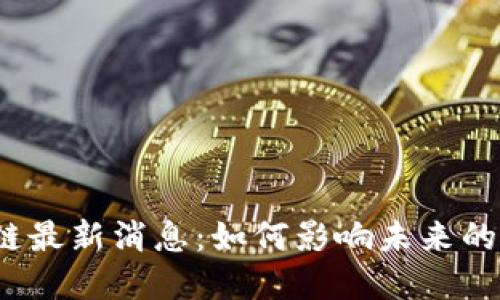 秦谊区块链最新消息：如何影响未来的数字经济？