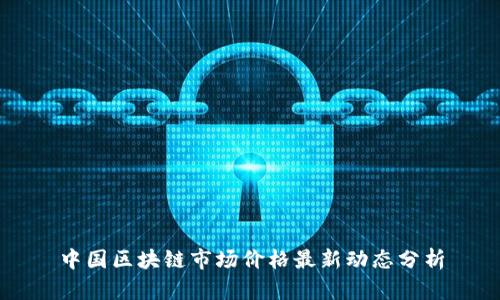 中国区块链市场价格最新动态分析