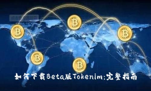 如何下载Beta版Tokenim：完整指南