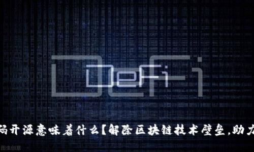 Tokenim代码开源意味着什么？解除区块链技术壁垒，助力创新与合作