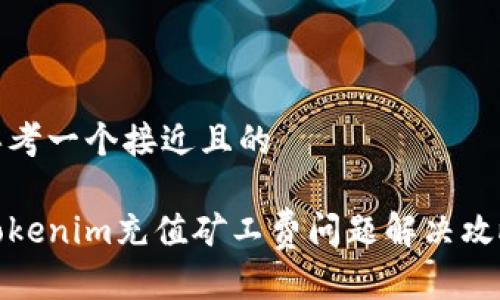 思考一个接近且的

Tokenim充值矿工费问题解决攻略