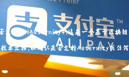 截至我最后的信息更新，Tokenim是一个用于加密货币和区块链应用的Token生成平台。至于是否支持AE（Aeternity），这是一个基于区块链的智能合约平台。Tokenim是否支持特定的区块链（如AE）通常取决于其最新的开发和功能更新。

为了获取最准确的信息，建议访问Tokenim的官方网站或社交媒体平台，查看他们的最新动态或技术文档，以确认是否支持Aeternity或任何其他特定的平台。

如果你有其他相关问题或需要进一步的信息，请告诉我！